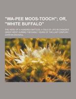 Wa-Pee Moos-Tooch; The Hero of a Hundred Battles; A Tale of Life in Canada's Great West During the Early Years of the Last Century
