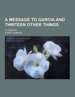 A Message to Garcia and Thirteen Other Things; As Written