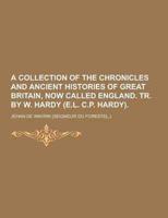 A Collection of the Chronicles and Ancient Histories of Great Britain, Now Called England. Tr. By W. Hardy (E.L. C.P. Hardy)