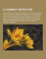 A Cowboy Detective; A True Story of Twenty-Two Years With a World-Famous Detective Agency; Giving the Inside Facts of the Bloody C Ur D'Alene Labor