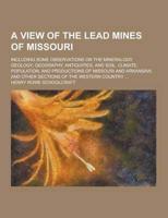 A View of the Lead Mines of Missouri; Including Some Observations on the Mineralogy, Geology, Geography, Antiquities, and Soil, Climate, Population,