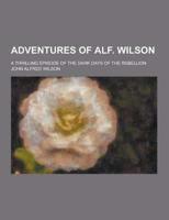 Adventures of Alf. Wilson; A Thrilling Episode of the Dark Days of the Rebellion