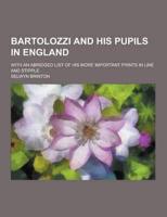 Bartolozzi and His Pupils in England; With an Abridged List of His More Important Prints in Line and Stipple