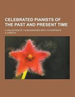 Celebrated Pianists of the Past and Present Time; A Collection of 116 Biographies With 114 Portraits