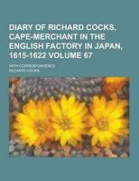 Diary of Richard Cocks, Cape-Merchant in the English Factory in Japan, 1615-1622; With Correspondence Volume 67