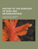 History of the Borough of Bury and Neighbourhood; In the County of Lancaster