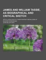 James and William Tassie, as Biographical and Critical Sketch; With a Catalogue of Their Portrait Medallions of Modern Personages