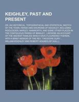 Keighley, Past and Present; Or, an Historical, Topographical and Statistical Sketch of the Town, Parish and Environs of Keighley, Including Riddlesden