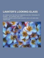 Lavater's Looking-Glass; Or, Essays on the Face of Animated Nature, from Man to Plants. ... By Lavater, Sue, & Co