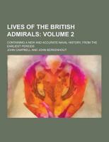 Lives of the British Admirals; Containing a New and Accurate Naval History, from the Earliest Periods Volume 2