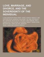 Love, Marriage, and Divorce, and the Sovereignty of the Individual; A Discussion Between Henry James, Horace Greeley, and Stephen Pearl Andrews. Inclu