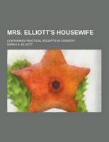 Mrs. Elliott's Housewife; Containing Practical Receipts in Cookery