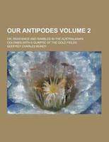 Our Antipodes; Or, Residence and Rambles in the Australasian Colonies.with a Glimpse of the Gold Fields Volume 2