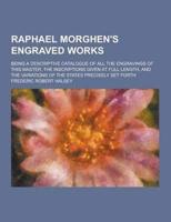 Raphael Morghen's Engraved Works; Being a Descriptive Catalogue of All the Engravings of This Master, the Inscriptions Given at Full Length, and the V