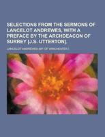 Selections from the Sermons of Lancelot Andrewes, With a Preface by the Archdeacon of Surrey [J.S. Utterton]