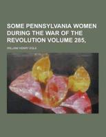Some Pennsylvania Women During the War of the Revolution Volume 285,