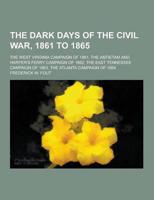 The Dark Days of the Civil War, 1861 to 1865; The West Virginia Campaign of 1861, the Antietam and Harper's Ferry Campaign of 1862, the East Tennessee