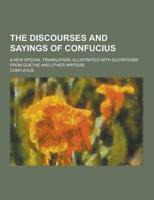 The Discourses and Sayings of Confucius; A New Special Translation, Illustrated With Quotations from Goethe and Other Writers