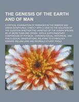 The Genesis of the Earth and of Man; A Critical Examination of Passages in the Hebrew and Greek Scriptures, Chiefly With a View to the Solution of The
