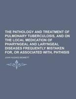 The Pathology and Treatment of Pulmonary Tuberculosis, and on the Local Medication of Pharyngeal and Laryngeal Diseases Frequently Mistaken For, or As