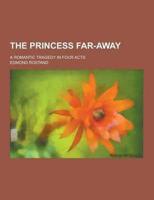 The Princess Far-Away; A Romantic Tragedy in Four Acts