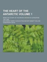 Heart of the Antarctic; Being the Story of the British Antarctic Expedition