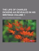 The Life of Charles Dickens as Revealed in His Writings Volume 1
