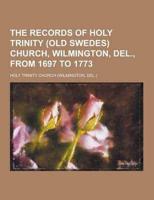 The Records of Holy Trinity (Old Swedes) Church, Wilmington, Del., from 1697 to 1773