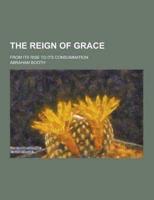 The Reign of Grace; From Its Rise to Its Consummation