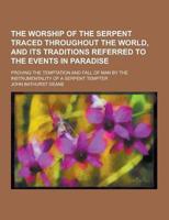 The Worship of the Serpent Traced Throughout the World, and Its Traditions Referred to the Events in Paradise; Proving the Temptation and Fall of Man