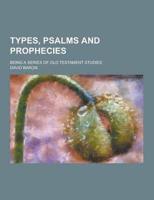 Types, Psalms and Prophecies; Being a Series of Old Testament Studies