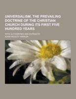 Universalism, the Prevailing Doctrine of the Christian Church During Its First Five Hundred Years; With Authorities and Extracts
