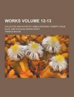 Works; Collected and Edited by James Spedding, Robert Leslie Ellis, and Douglas Denon Heath Volume 12-13