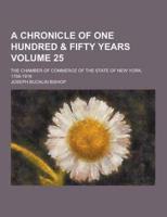 A Chronicle of One Hundred & Fifty Years; The Chamber of Commerce of the State of New York, 1768-1918 Volume 25