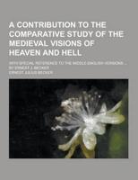 A Contribution to the Comparative Study of the Medieval Visions of Heaven and Hell; With Special Reference to the Middle-English Versions ... By Ern