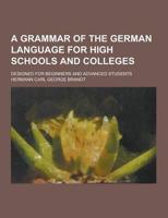 A Grammar of the German Language for High Schools and Colleges; Designed for Beginners and Advanced Students