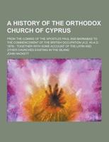 A History of the Orthodox Church of Cyprus; From the Coming of the Apostles Paul and Barnabas to the Commencement of the British Occupation (A.D. 45