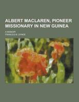 Albert MacLaren, Pioneer Missionary in New Guinea; A Memoir