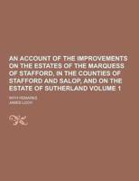 An Account of the Improvements on the Estates of the Marquess of Stafford, in the Counties of Stafford and Salop, and on the Estate of Sutherland; Wi