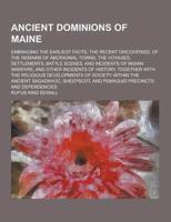 Ancient Dominions of Maine; Embracing the Earliest Facts, the Recent Discoveries, of the Remains of Aboriginal Towns, the Voyages, Settlements, Battle