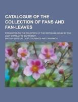 Catalogue of the Collection of Fans and Fan-Leaves; Presented to the Trustees of the British Museum by the Lady Charlotte Schreiber