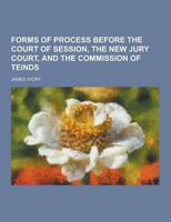 Forms of Process Before the Court of Session, the New Jury Court, and the Commission of Teinds