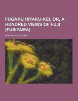 Fugaku Hiyaku-Kei, Or, a Hundred Views of Fuji (Fusiyama)