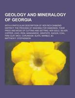 Geology and Mineralogy of Georgia; With a Particular Description of Her Rich Diamond District; The Process of Washing for Diamonds, Their Price and Mo