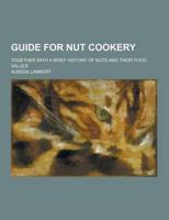 Guide for Nut Cookery; Together With a Brief History of Nuts and Their Food Values