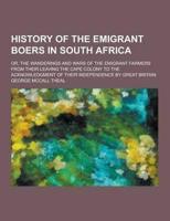 History of the Emigrant Boers in South Africa; Or, the Wanderings and Wars of the Emigrant Farmers from Their Leaving the Cape Colony to the Acknowled