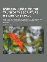 Horae Paulinae, Or, the Truth of the Scripture History of St. Paul; Evinced by a Comparison of the Epistles Which Bear His Name, With the Acts of The