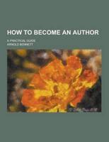 How to Become an Author; A Practical Guide