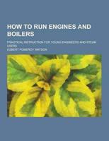 How to Run Engines and Boilers; Practical Instruction for Young Engineers and Steam Users
