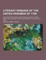 Literary Remains of the United Irishmen of 1798; And Selections from Other Popular Lyrics of Their Times, With an Essay on the Authorship of the Exil